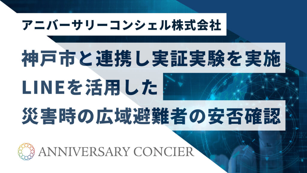 神戸市と連携した地域防災DX実証実験 LINEを活用した広域避難者の安否確認システム アニバーサリーコンシェル